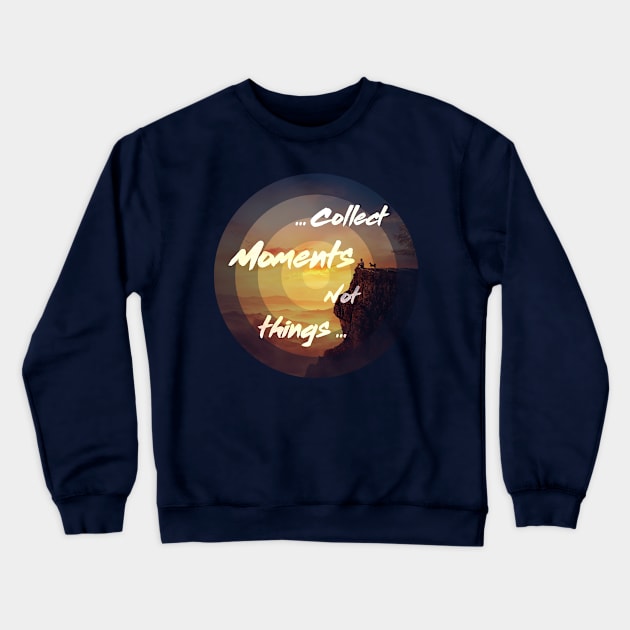 collect moments not things Crewneck Sweatshirt by psychoshadow